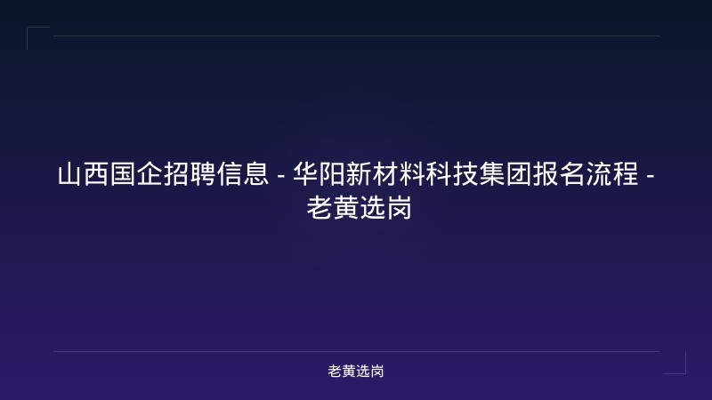 山西国企招聘信息 - 华阳新材料科技集团报名流程 - 老黄选岗 - 老黄选岗