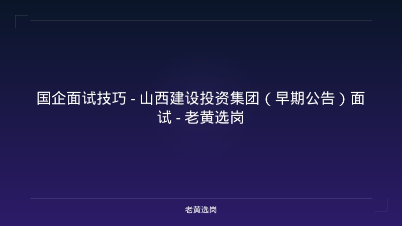 国企面试技巧 - 山西建设投资集团（早期公告）面试 - 老黄选岗 - 老黄选岗
