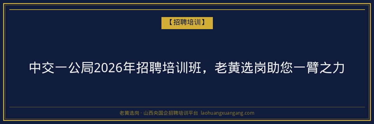 中交一公局2026年招聘培训班,老黄选岗助您一臂之力 - 老黄选岗