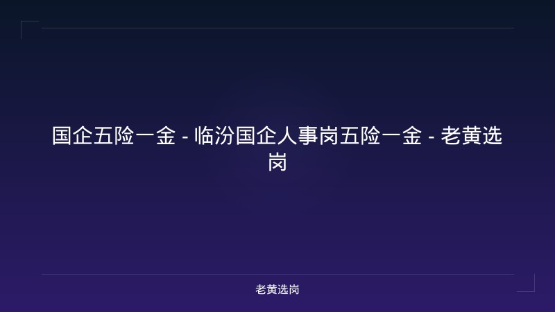 国企五险一金 - 临汾国企人事岗五险一金 - 老黄选岗 - 老黄选岗