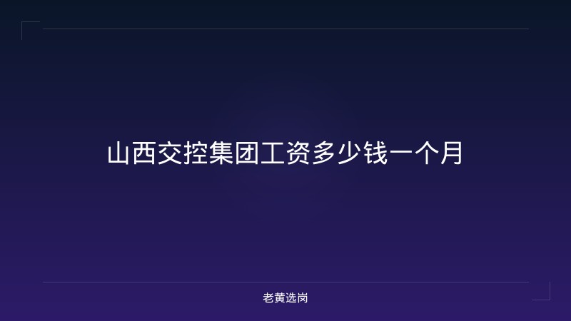 山西交控集团工资多少钱一个月 - 老黄选岗