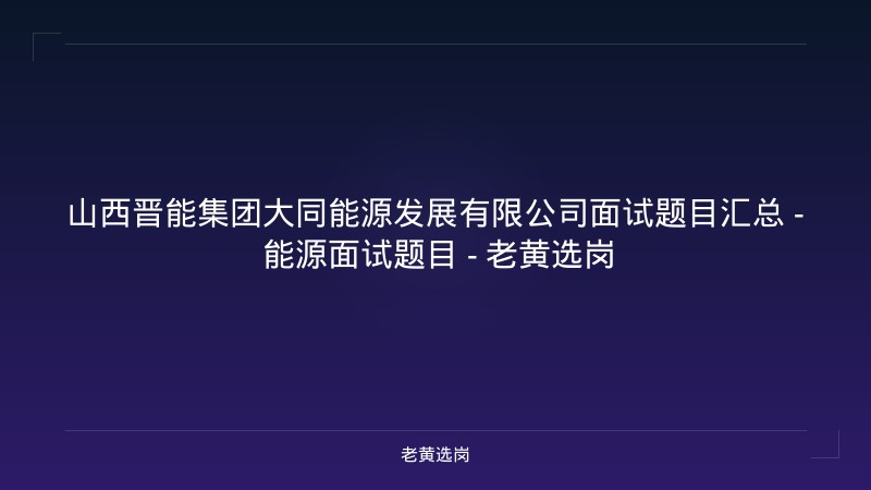 山西晋能集团大同能源发展有限公司面试题目汇总 - 能源面试题目 - 老黄选岗 - 老黄选岗