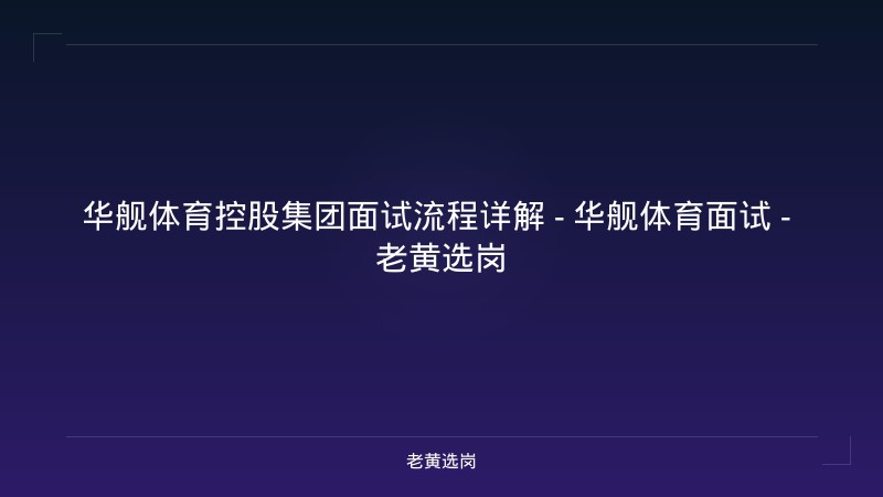 华舰体育控股集团面试流程详解 - 华舰体育面试 - 老黄选岗 - 老黄选岗