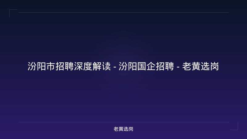 汾阳市招聘深度解读 - 汾阳国企招聘 - 老黄选岗 - 老黄选岗