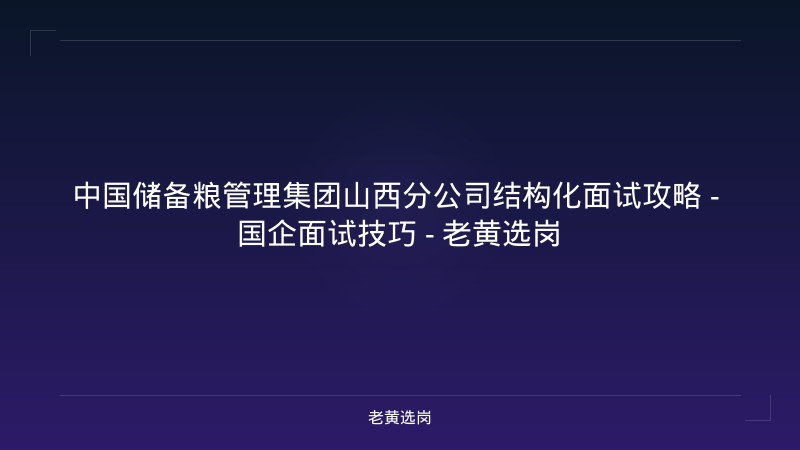 中国储备粮管理集团山西分公司结构化面试攻略 - 国企面试技巧 - 老黄选岗 - 老黄选岗