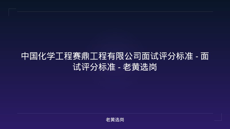 中国化学工程赛鼎工程有限公司面试评分标准 - 面试评分标准 - 老黄选岗 - 老黄选岗