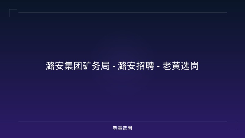 潞安集团矿务局 - 潞安招聘 - 老黄选岗 - 老黄选岗