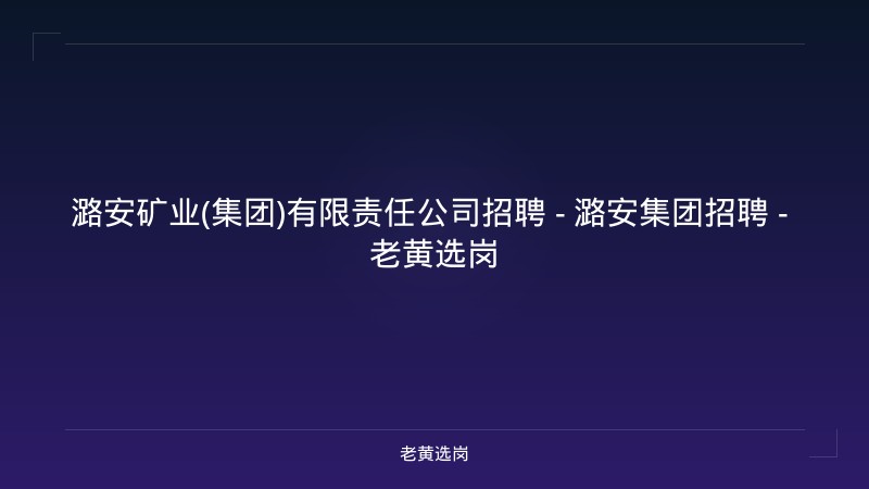 潞安矿业(集团)有限责任公司招聘 - 潞安集团招聘 - 老黄选岗 - 老黄选岗
