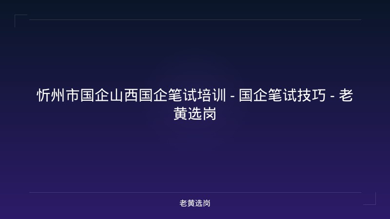 忻州市国企山西国企笔试培训 - 国企笔试技巧 - 老黄选岗 - 老黄选岗