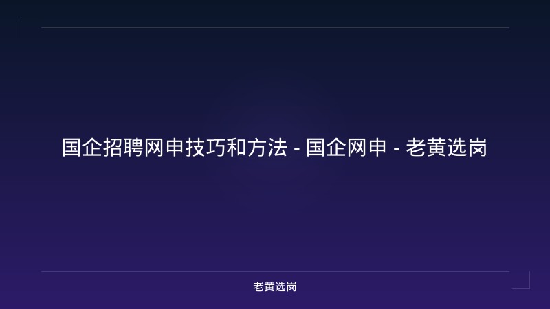 国企招聘网申技巧和方法 - 国企网申 - 老黄选岗 - 老黄选岗