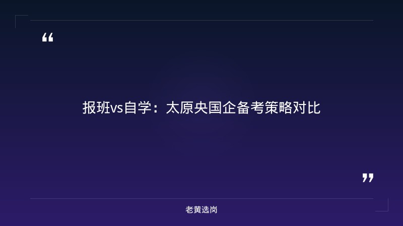 太原央国企报班还是自学 - 央国企备考技巧 - 老黄选岗 - 要点