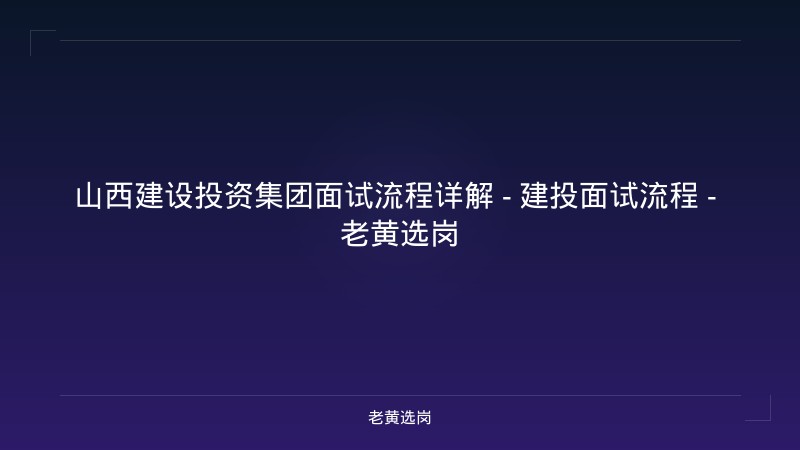 山西建设投资集团面试流程详解 - 建投面试流程 - 老黄选岗 - 老黄选岗
