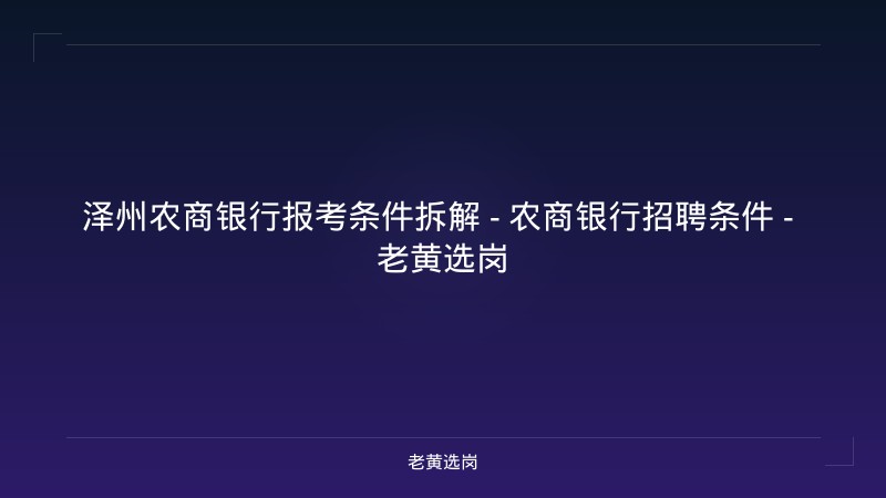泽州农商银行报考条件拆解 - 农商银行招聘条件 - 老黄选岗 - 老黄选岗