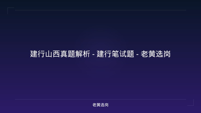 建行山西真题解析 - 建行笔试题 - 老黄选岗 - 老黄选岗