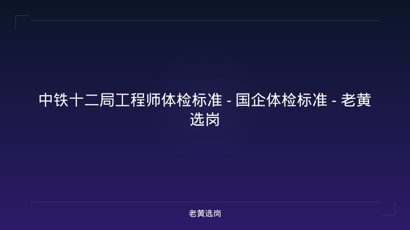 中铁十二局工程师体检标准 - 国企体检标准 - 老黄选岗 - 老黄选岗