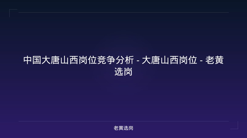 中国大唐山西岗位竞争分析 - 大唐山西岗位 - 老黄选岗 - 老黄选岗