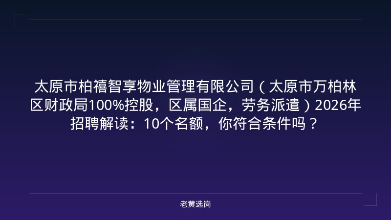 太原市柏禧智享物业管理有限公司（太原市万柏林区财政局100%控股，区属国企，劳务派遣）2026年招聘解读：10个名额，你符合条件吗？ - 老黄选岗