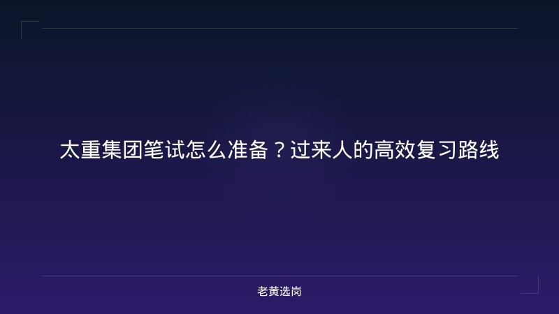 太重集团笔试怎么准备？过来人的高效复习路线 - 老黄选岗