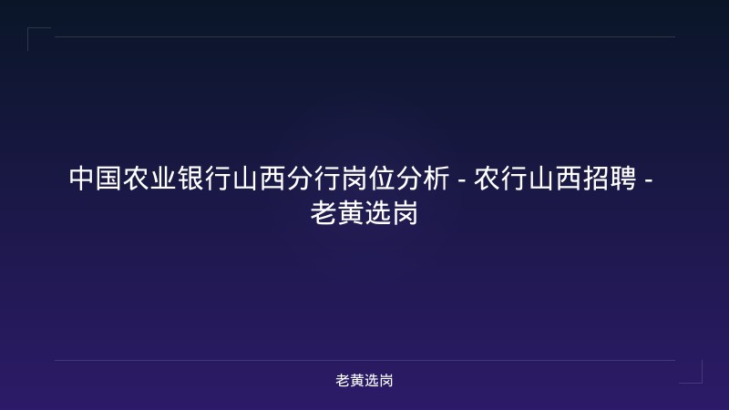 中国农业银行山西分行岗位分析 - 农行山西招聘 - 老黄选岗 - 老黄选岗