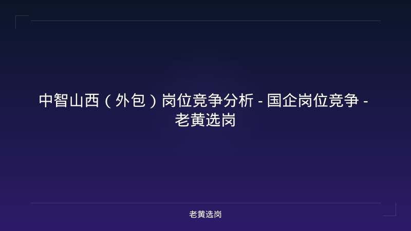中智山西（外包）岗位竞争分析 - 国企岗位竞争 - 老黄选岗 - 老黄选岗