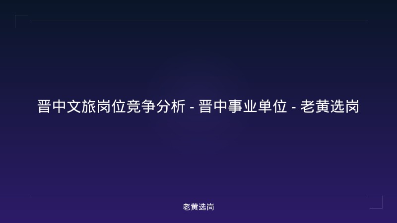 晋中文旅岗位竞争分析 - 晋中事业单位 - 老黄选岗 - 老黄选岗