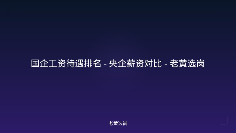 国企工资待遇排名 - 央企薪资对比 - 老黄选岗 - 老黄选岗