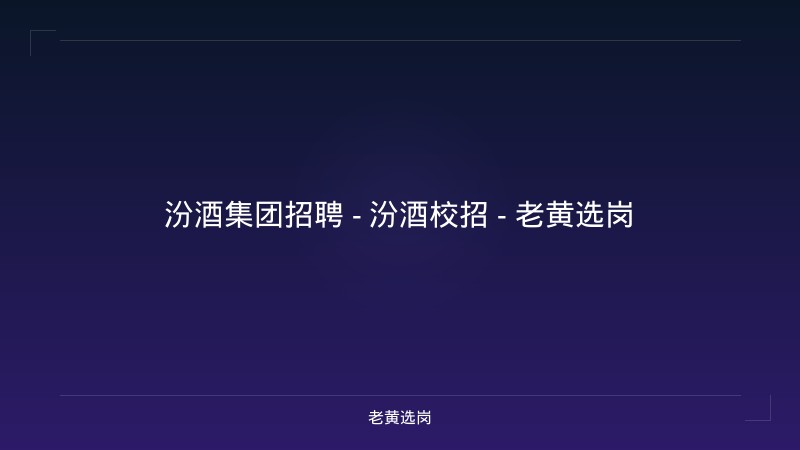 汾酒集团招聘 - 汾酒校招 - 老黄选岗 - 老黄选岗