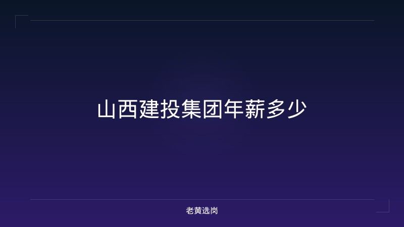 山西建投集团年薪多少 - 老黄选岗