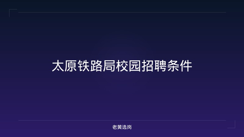 太原铁路局校园招聘条件 - 老黄选岗