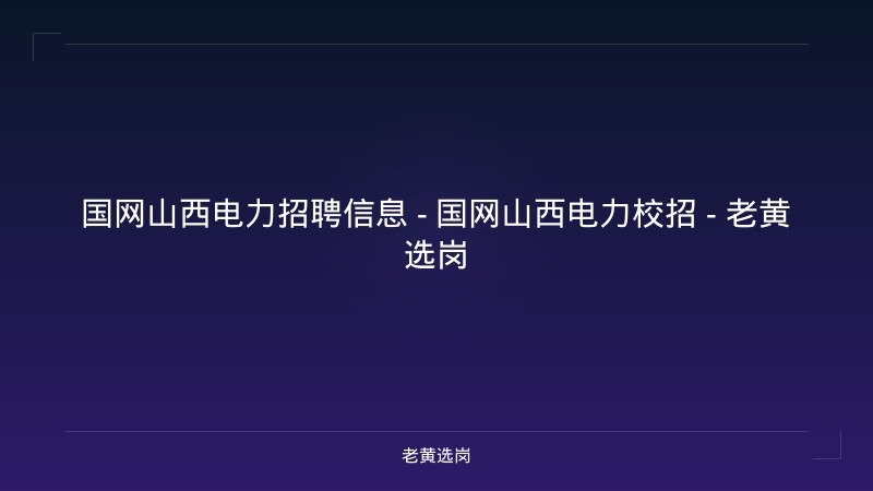 国网山西电力招聘信息 - 国网山西电力校招 - 老黄选岗 - 老黄选岗