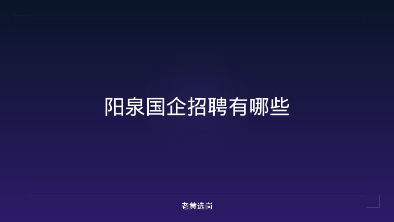 阳泉国企招聘有哪些 - 老黄选岗