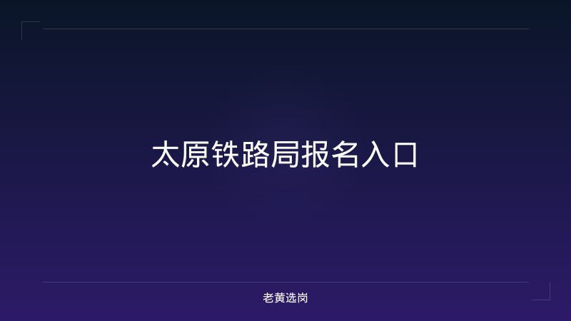 太原铁路局报名入口 - 老黄选岗