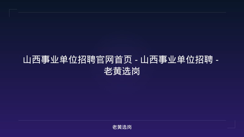 山西事业单位招聘官网首页 - 山西事业单位招聘 - 老黄选岗 - 老黄选岗
