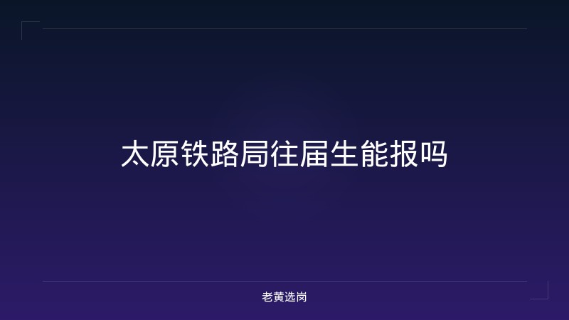太原铁路局往届生能报吗 - 老黄选岗