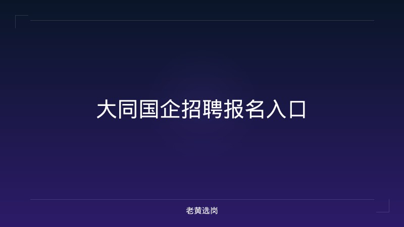 大同国企招聘报名入口 - 老黄选岗