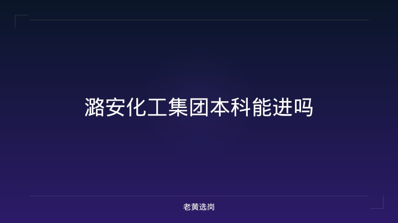 潞安化工集团本科能进吗 - 老黄选岗