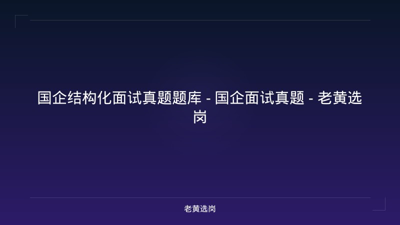 国企结构化面试真题题库 - 国企面试真题 - 老黄选岗 - 老黄选岗