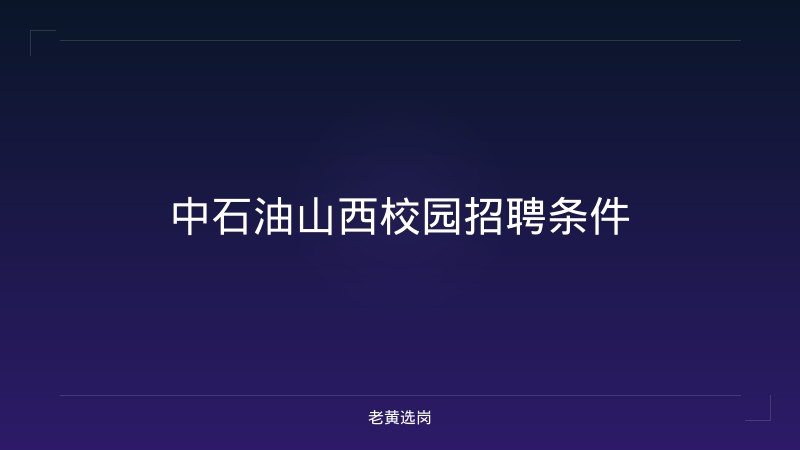 中石油山西校园招聘条件 - 老黄选岗