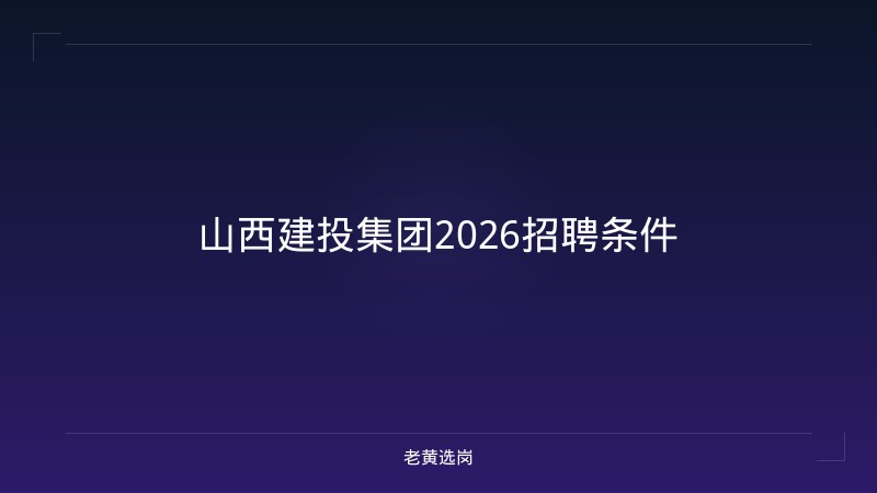 山西建投集团2026招聘条件 - 老黄选岗