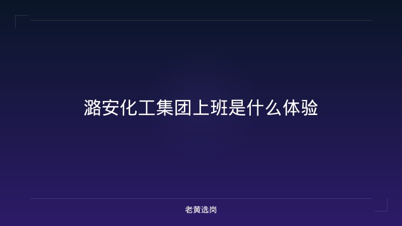 潞安化工集团上班是什么体验 - 老黄选岗