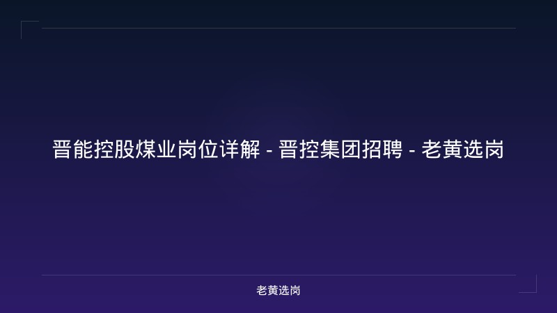 晋能控股煤业岗位详解 - 晋控集团招聘 - 老黄选岗 - 老黄选岗