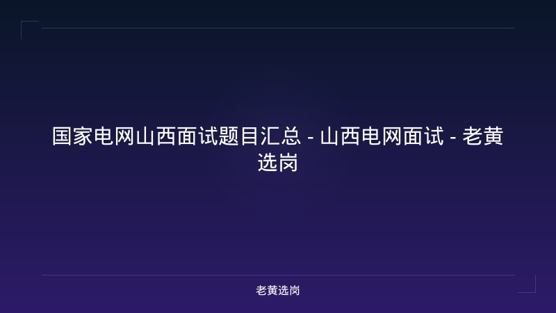 国家电网山西面试题目汇总 - 山西电网面试 - 老黄选岗 - 老黄选岗