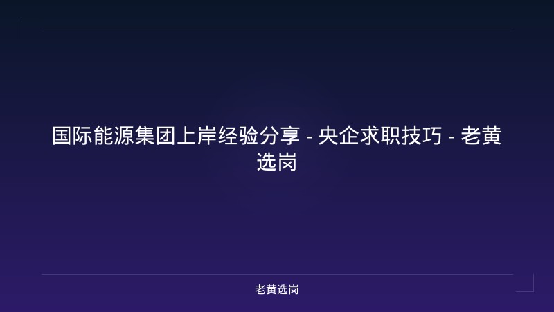 国际能源集团上岸经验分享 - 央企求职技巧 - 老黄选岗 - 老黄选岗