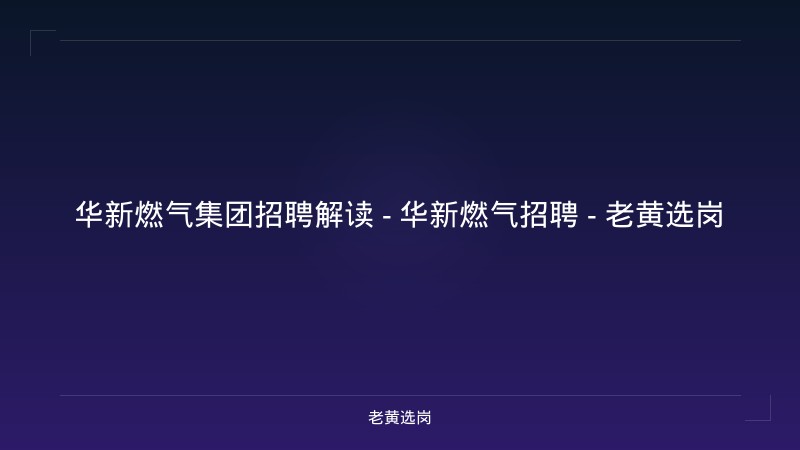 华新燃气集团招聘解读 - 华新燃气招聘 - 老黄选岗 - 老黄选岗