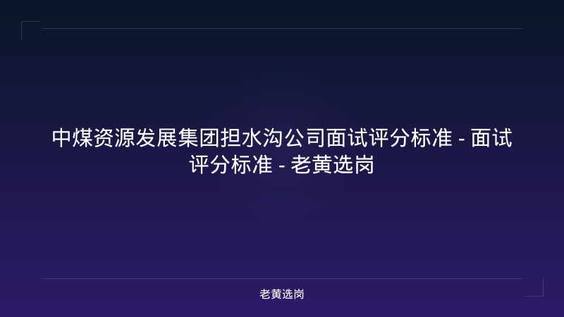 中煤资源发展集团担水沟公司面试评分标准 - 面试评分标准 - 老黄选岗 - 老黄选岗