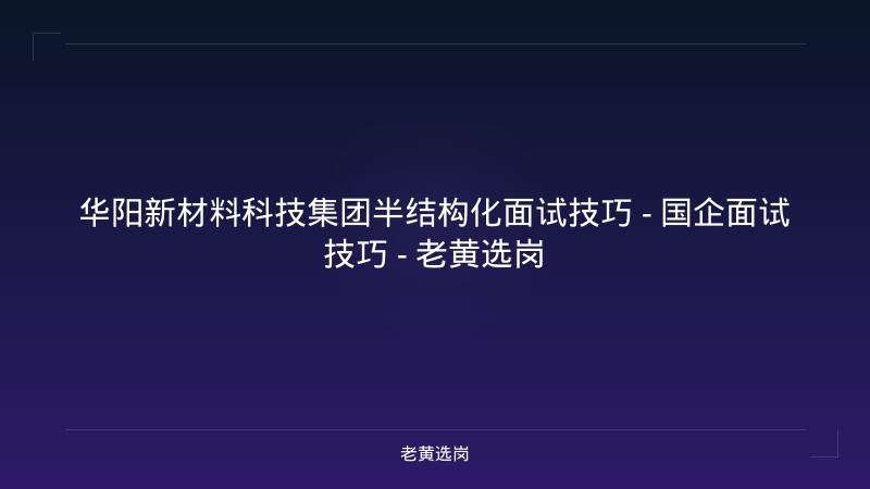 华阳新材料科技集团半结构化面试技巧 - 国企面试技巧 - 老黄选岗 - 老黄选岗