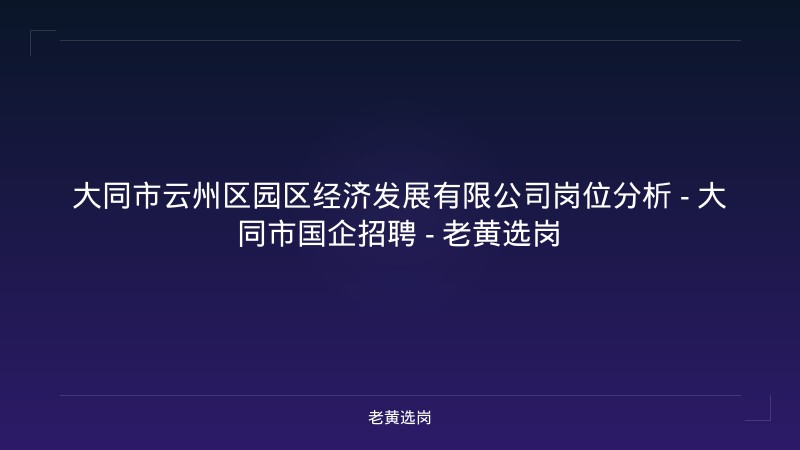 大同市云州区园区经济发展有限公司岗位分析 - 大同市国企招聘 - 老黄选岗 - 老黄选岗