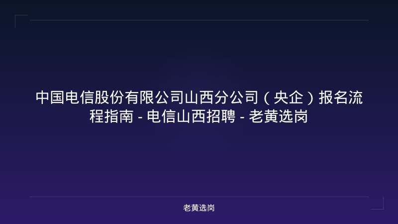 中国电信股份有限公司山西分公司（央企）报名流程指南 - 电信山西招聘 - 老黄选岗 - 老黄选岗