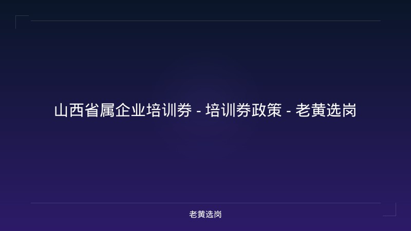 山西省属企业培训券 - 培训券政策 - 老黄选岗 - 老黄选岗