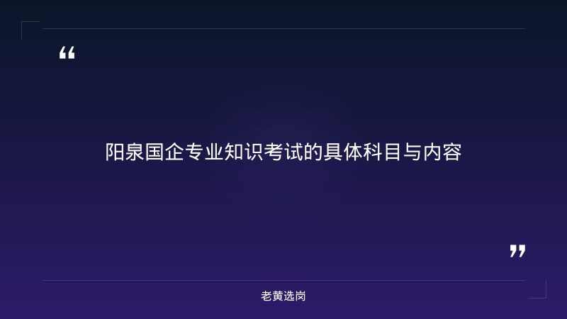 阳泉国企专业知识考什么 - 国企考试题型 - 老黄选岗 - 要点